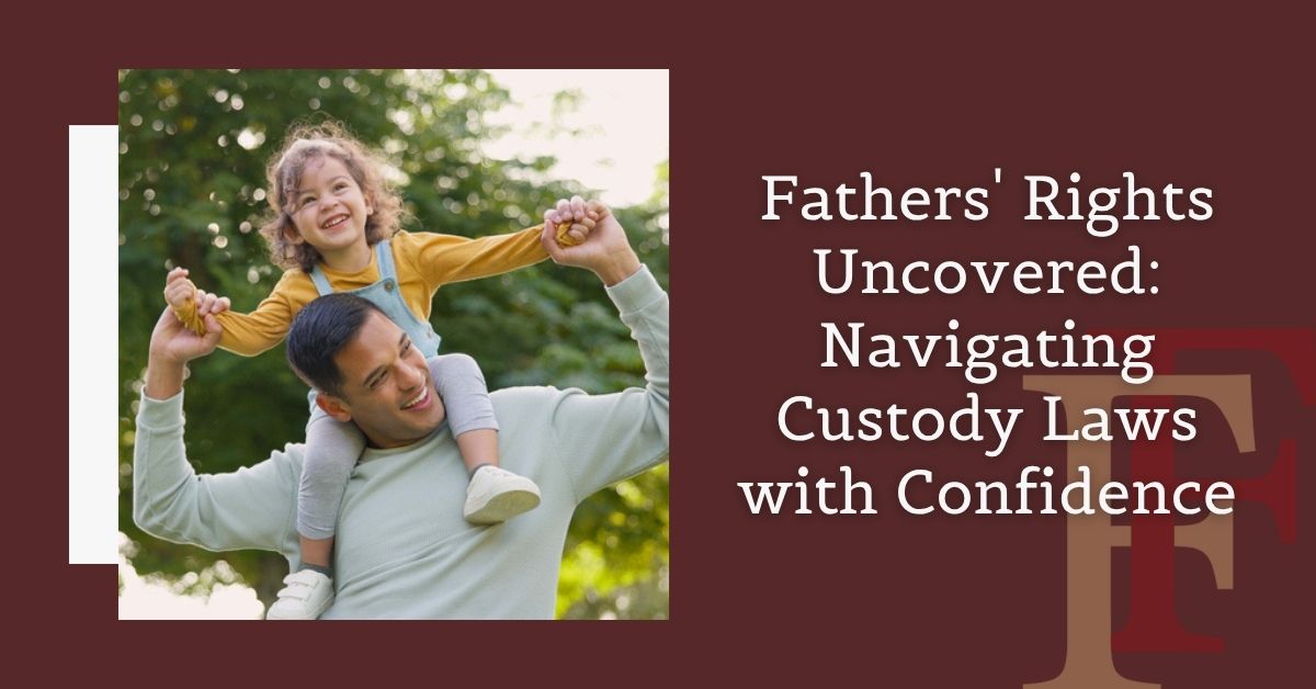 Fathers' Rights Uncovered: Navigating Custody Laws with Confidence